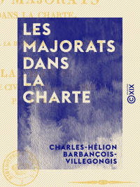 Charles-Hélion Barbançois-Villegongis — Les Majorats dans la Charte