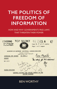 Ben Worthy — The politics of freedom of information: How and why governments pass laws that threaten their power