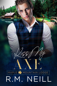 RM Neill — Kiss My Axe (Maple Mountain Lodge Book 2) MM Frenemies to Lovers Romance