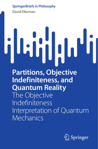 David Ellerman — Partitions, Objective Indefiniteness, and Quantum Reality: The Objective Indefiniteness Interpretation of Quantum Mechanics