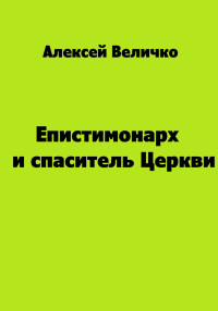 Алексей Михайлович Величко — Епистимонарх и спаситель Церкви