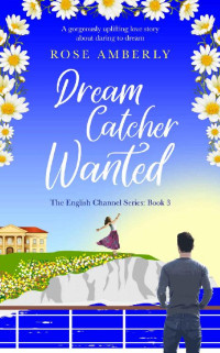 Rose Amberly [Amberly, Rose] — Dream Catcher Wanted: A gorgeously uplifting love story about daring to dream (English Channel Book 3)