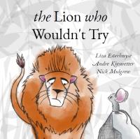 Esterhuyse, Liza — The Lion Who Wouldn't Try: A Story About Winning, Losing... and Trying !
