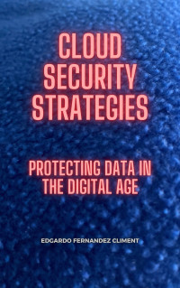 Fernandez Climent, Edgardo — Cloud Security Strategies: Protecting Data in the Digital Age