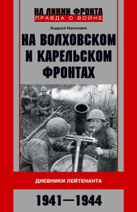 Андрей Владимирович Николаев — На Волховском и Карельском фронтах. Дневники лейтенанта. 1941–1944 гг.