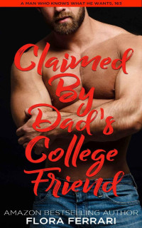 Flora Ferrari — Claimed By Dad's College Friend: An Instalove Possessive Alpha Romance (A Man Who Knows What He Wants Book 163)