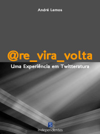 André Lemos — @Re_vira_volta: uma experiência em twitteratura