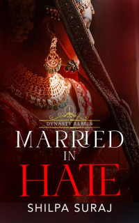 Shilpa Suraj — Married in Hate: An Enemies to Lovers Billionaire Romance (Dynasty Rebels Book 1)