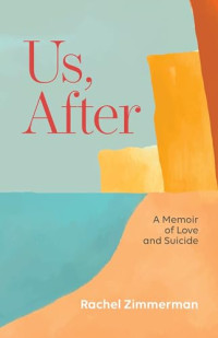 Rachel Zimmerman — Us, After: A Memoir of Love and Suicide