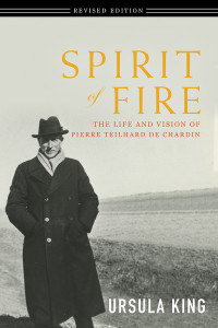 King, Ursula — Spirit of Fire: The Life and Vision of Pierre Teilhard De Chardin