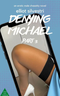 Elliot Silvestri — Denying Michael Part 3: An Erotic Male Chastity Novel