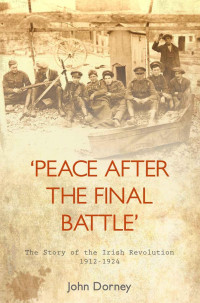 John Dorney — Peace After The Final Battle: The Story of the Irish Revolution 1912-1924