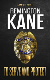 Remington Kane [Kane, Remington] — To Serve And Protect (A Tanner Novel Book 39)