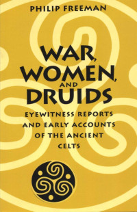 Philip Freeman — War, Women, and Druids (Eyewitness Reports and Early Accounts of the Ancient Celts)