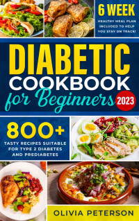 Olivia Peterson — Diabetic Cookbook: 800+ Days with Easy and Tasty Recipes Suitable for Type 2 Diabetes and Prediabetes | 6-Week Healthy Meal Plan Included to Help You Stay on Track!