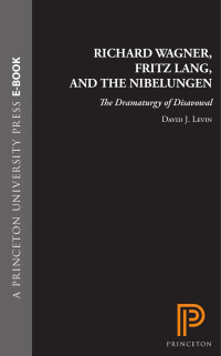 David J. Levin — Richard Wagner, Fritz Lang, and the Nibelungen: The Dramaturgy of Disavowal