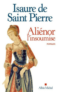 Saint Pierre, Isaure de [Saint Pierre, Isaure de] — Alienor, l'insoumise