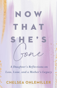 Chelsea Ohlemiller — Now That She's Gone: A Daughter's Reflections on Loss, Love, and a Mother's Legacy