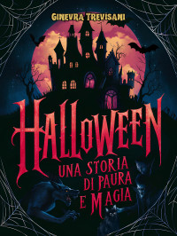 Trevisani, Ginevra — Halloween: Una Storia di Paura e Magia: Rivivi la magia e i misteri di Halloween attraverso i secoli (Italian Edition)