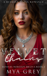 Mya Grey — Velvet Chains (Bond by Morozov Bratva Book 2): A Dark Russian Mafia Romance