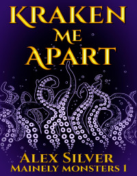 Alex Silver — Kraken Me Apart: An M/M monster romance (Mainely Monsters Book 1)