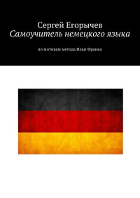 Сергей Егорычев — Самоучитель немецкого языка. По мотивам метода Ильи Франка