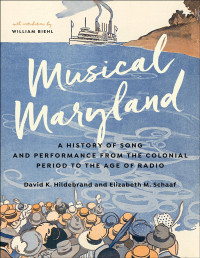 David K. Hildebrand & Elizabeth M. Schaaf & contributions by William Biehl — Musical Maryland: A History of Song and Performance from the Colonial Period to the Age of Radio