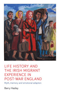 Barry Hazley; — Life History and the Irish Migrant Experience in Post-war England