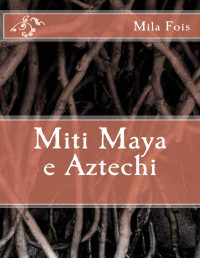 Fois, Mila — Miti Maya e Aztechi (Meet Myths) (Italian Edition)