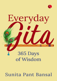 Bansal, Sunita Pant — EVERYDAY GITA: 365 DAYS OF WISDOM