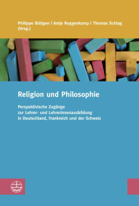 Philippe Büttgen, Antje Roggenkamp, Thomas Schlag — Religion und Philosophie. Perspektivische Zugänge zur Lehrer- und Lehrerinnenausbildung in Deutschland, Frankreich und der Schweiz