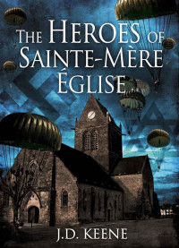 J.D. Keene — The Heroes of Sainte-Mère-Église: A D-Day Novel