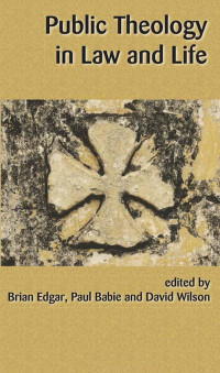 Wilson, David.;Babie, Paul Theodore;Edgar, Brian.; — Public Theology in Law and Life