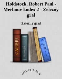 Zelezny gral — Holdstock, Robert Paul - Merlinuv kodex 2 - Zelezny gral