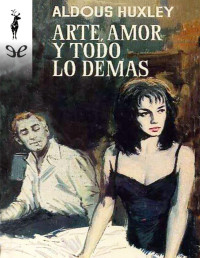 Aldous Huxley — ARTE, AMOR Y TODO LO DEMÁS