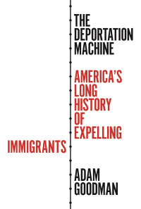 Adam Goodman — The Deportation Machine