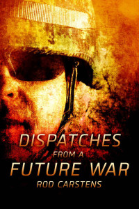 Rod Carstens — Dispatches from a Future War