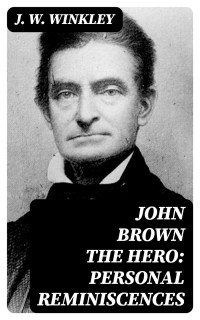 J. W. Winkley — John Brown the Hero: Personal Reminiscences