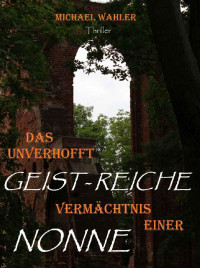 Wahler, Michael — Das unverhofft geistreiche Vermächtnis einer Nonne