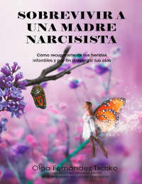 Fernández Txasko, Olga — Sobrevivir a una Madre Narcisista: Cómo recuperarte de tus heridas infantiles y por fin desplegar tus alas (Spanish Edition)