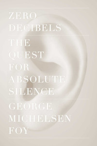 George Michelsen Foy — Zero Decibels: The Quest for Absolute Silence