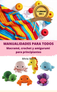 Silvia Sierra — 3 LIBROS EN 1: MANUALIDADES PARA TODOS. MACRAMÉ, CROCHET Y AMIGURUMI PARA PRINCIPIANTES: Cómo hacer ganchillo, muñecos y tejidos con nudos a mano con instrucciones ... y diseños paso a paso (Spanish Edition)