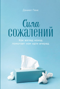 Дэниел Пинк — Сила сожалений: Как взгляд назад помогает нам идти вперед