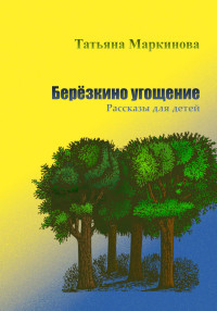 Татьяна Николаевна Маркинова — Берёзкино угощение. Рассказы для детей