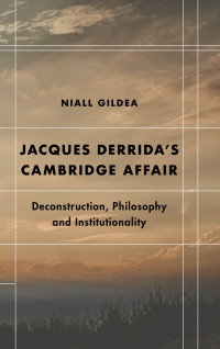 Naiall Gildea — Jacques Derrida's Cambridge Affair: Deconstruction, Philosophy and Institutionality