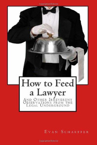 Evan Schaeffer — How to Feed a Lawyer and Other Irreverent Observations From the Legal Underground