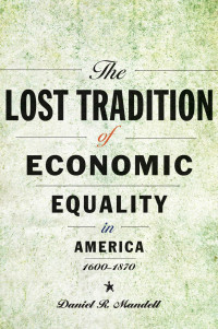 Daniel R. Mandell — The Lost Tradition of Economic Equality in America, 1600–1870