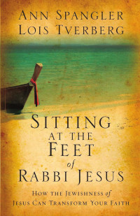 Spangler, Ann., Tverberg, Lois. — Sitting at the Feet of Rabbi Jesus