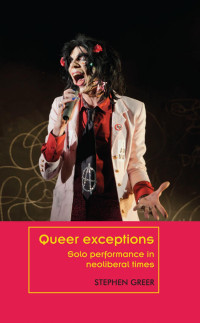 Stephen Greer — Queer exceptions: Solo performance in neoliberal times