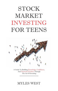 West, Myles — Stock Market Investing for Teens: A Guide to Building Knowledge, Confidence, and Financial Freedom Through the Art of Investing